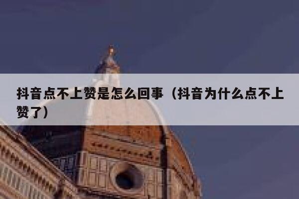 抖音点不上赞是怎么回事（抖音为什么点不上赞了） 第1张