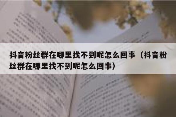 抖音粉丝群在哪里找不到呢怎么回事（抖音粉丝群在哪里找不到呢怎么回事） 第1张