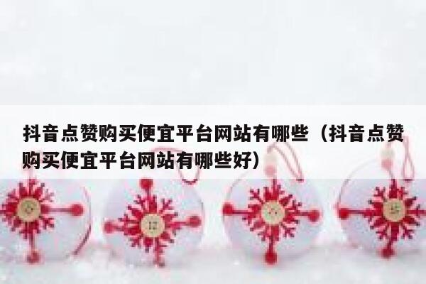抖音点赞购买便宜平台网站有哪些（抖音点赞购买便宜平台网站有哪些好） 第1张