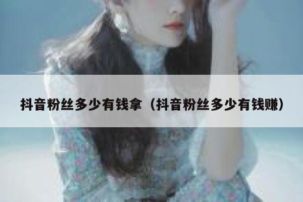 抖音粉丝多少有钱拿（抖音粉丝多少有钱赚） 第1张