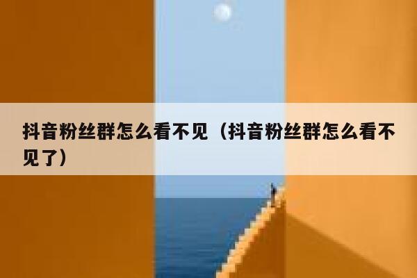 抖音粉丝群怎么看不见（抖音粉丝群怎么看不见了） 第1张