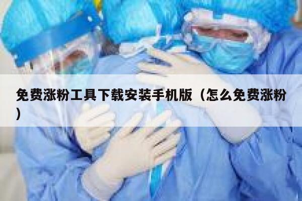 免费涨粉工具下载安装手机版（怎么免费涨粉） 第1张