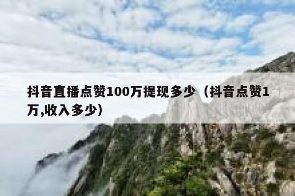 抖音直播点赞100万提现多少（抖音点赞1万,收入多少） 第1张