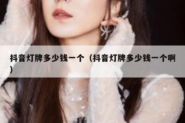 抖音灯牌多少钱一个（抖音灯牌多少钱一个啊） 第1张