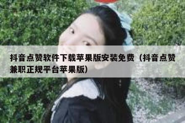 抖音点赞软件下载苹果版安装免费（抖音点赞兼职正规平台苹果版） 第1张