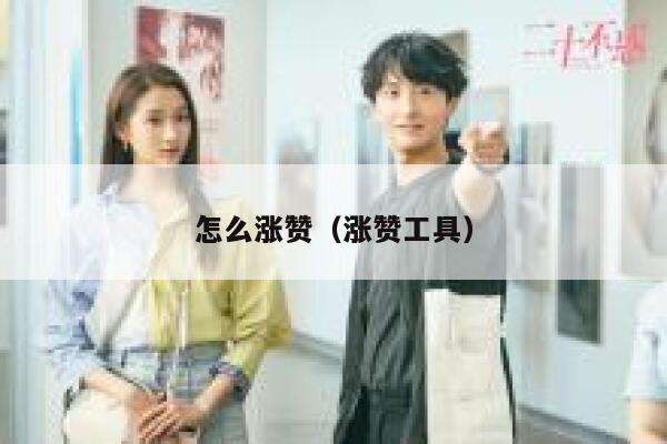 怎么涨赞（涨赞工具） 第1张