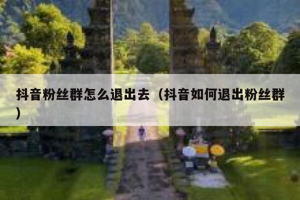 抖音粉丝群怎么退出去（抖音如何退出粉丝群） 第1张