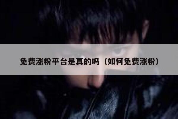 免费涨粉平台是真的吗（如何免费涨粉） 第1张