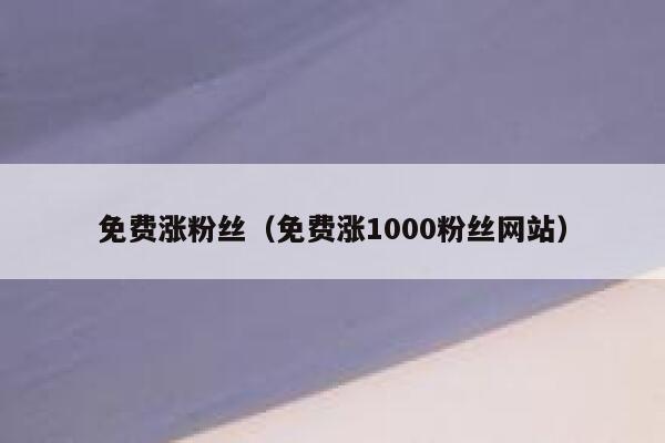 免费涨粉丝（免费涨1000粉丝网站） 第1张