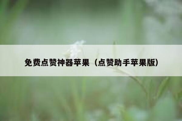 免费点赞神器苹果（点赞助手苹果版） 第1张