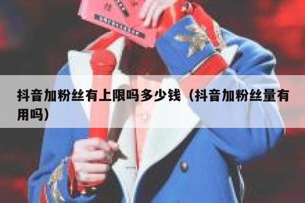 抖音加粉丝有上限吗多少钱（抖音加粉丝量有用吗） 第1张