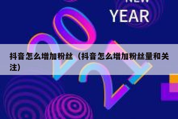 抖音怎么增加粉丝（抖音怎么增加粉丝量和关注） 第1张