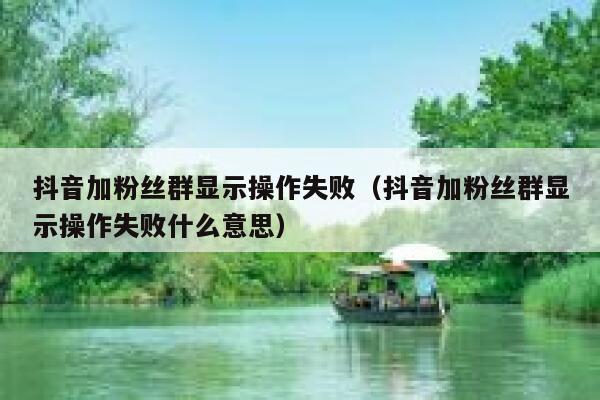抖音加粉丝群显示操作失败（抖音加粉丝群显示操作失败什么意思） 第1张