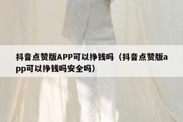 抖音点赞版APP可以挣钱吗（抖音点赞版app可以挣钱吗安全吗） 第1张