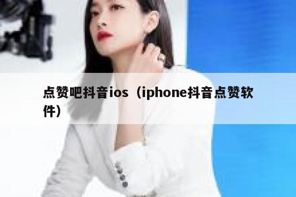点赞吧抖音ios（iphone抖音点赞软件） 第1张