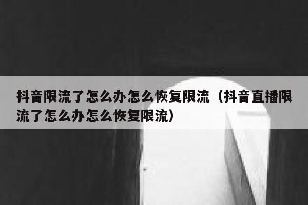 抖音限流了怎么办怎么恢复限流（抖音直播限流了怎么办怎么恢复限流） 第1张