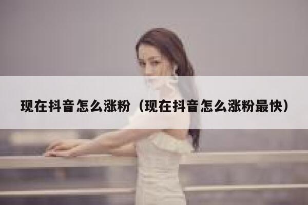 现在抖音怎么涨粉（现在抖音怎么涨粉最快） 第1张