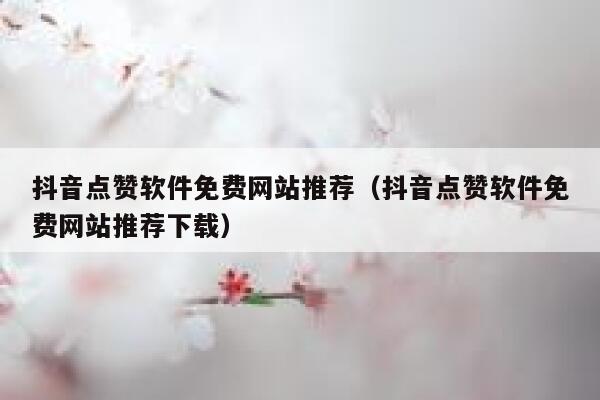 抖音点赞软件免费网站推荐(抖音点赞软件免费网站推荐下载) 第1张 抖音点赞软件免费网站推荐(抖音点赞软件免费网站推荐下载) 第1张