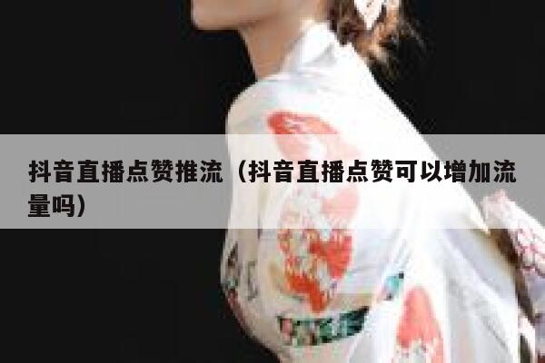 抖音直播点赞推流(抖音直播点赞可以增加流量吗) 第1张 抖音直播点赞推流(抖音直播点赞可以增加流量吗) 第1张