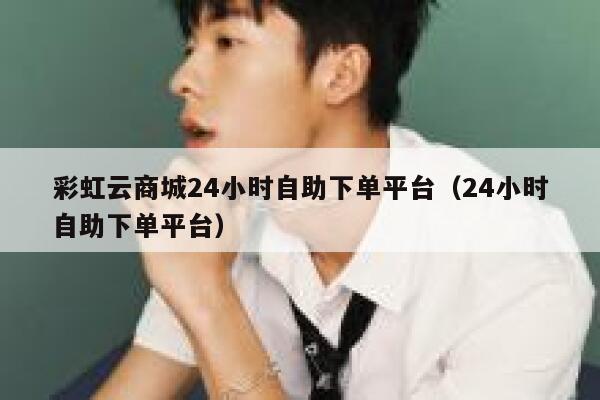 彩虹云商城24小时自助下单平台（24小时自助下单平台） 第1张