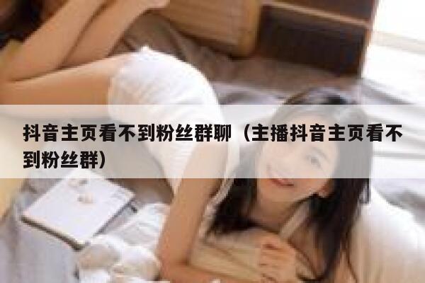 抖音主页看不到粉丝群聊（主播抖音主页看不到粉丝群） 第1张