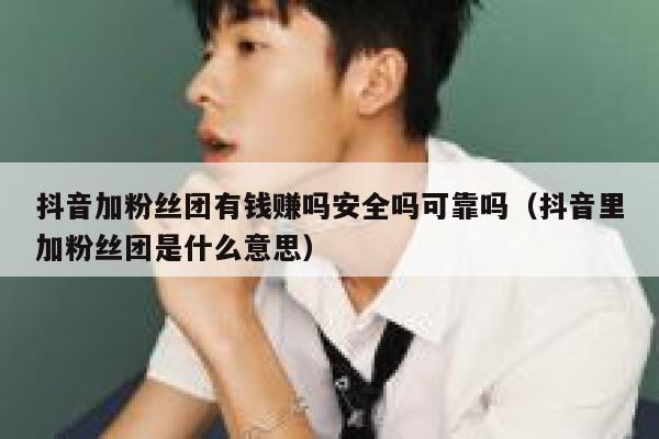 抖音加粉丝团有钱赚吗安全吗可靠吗（抖音里加粉丝团是什么意思） 第1张