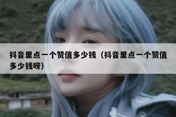 抖音里点一个赞值多少钱（抖音里点一个赞值多少钱呀） 第1张