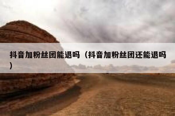 抖音加粉丝团能退吗（抖音加粉丝团还能退吗） 第1张