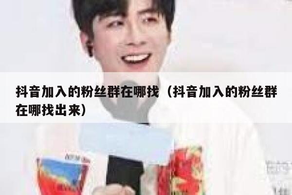 抖音加入的粉丝群在哪找（抖音加入的粉丝群在哪找出来） 第1张