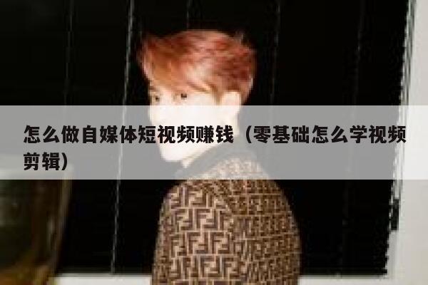 怎么做自媒体短视频赚钱（零基础怎么学视频剪辑） 第1张