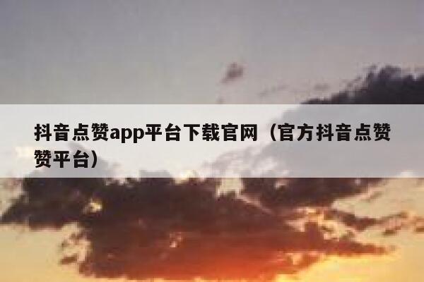 抖音点赞app平台下载官网（官方抖音点赞赞平台） 第1张
