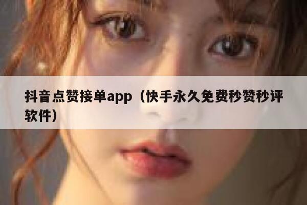 抖音点赞接单app（快手永久免费秒赞秒评软件） 第1张