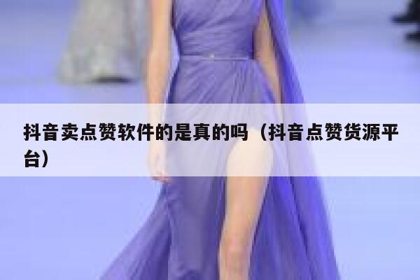 抖音卖点赞软件的是真的吗（抖音点赞货源平台） 第1张