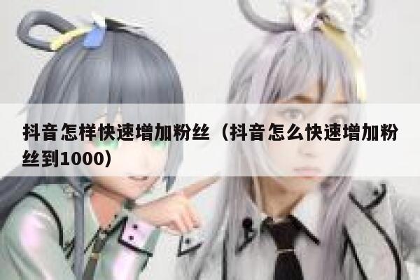 抖音怎样快速增加粉丝（抖音怎么快速增加粉丝到1000） 第1张