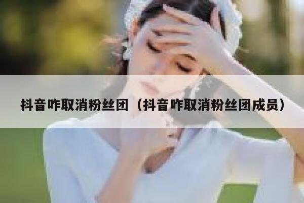 抖音咋取消粉丝团（抖音咋取消粉丝团成员） 第1张
