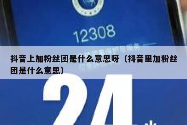 抖音上加粉丝团是什么意思呀（抖音里加粉丝团是什么意思） 第1张