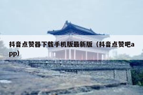 抖音点赞器下载手机版最新版（抖音点赞吧app） 第1张