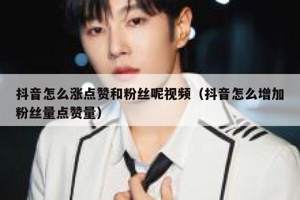 抖音怎么涨点赞和粉丝呢视频（抖音怎么增加粉丝量点赞量） 第1张