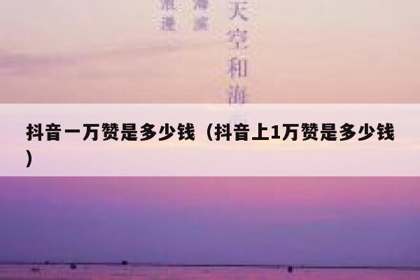 抖音一万赞是多少钱（抖音上1万赞是多少钱） 第1张