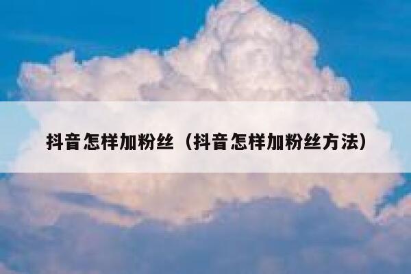 抖音怎样加粉丝（抖音怎样加粉丝方法） 第1张