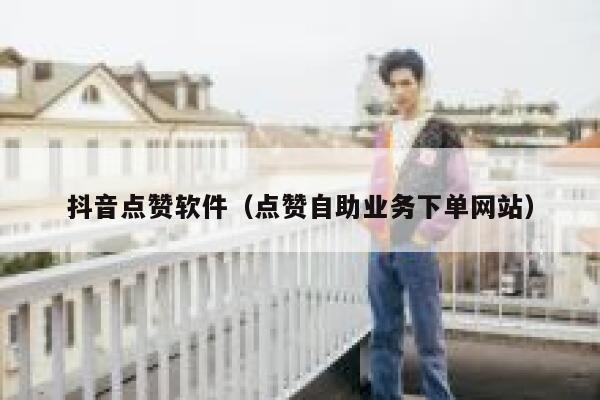 抖音点赞软件（点赞自助业务下单网站） 第1张