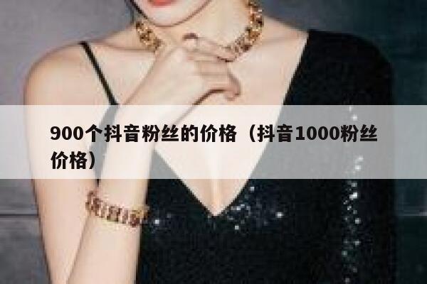 900个抖音粉丝的价格（抖音1000粉丝价格） 第1张