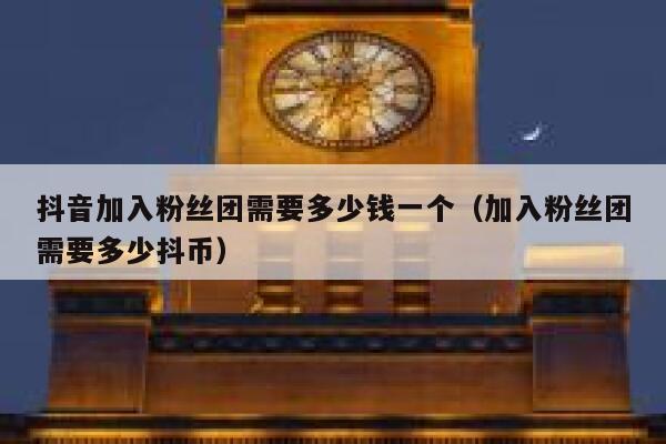 抖音加入粉丝团需要多少钱一个(加入粉丝团需要多少抖币) 第1张 抖音加入粉丝团需要多少钱一个(加入粉丝团需要多少抖币) 第1张