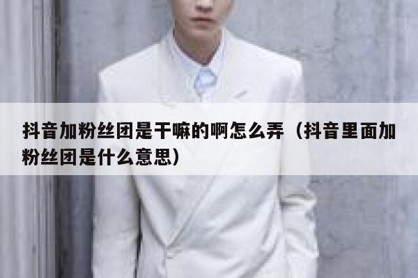 抖音加粉丝团是干嘛的啊怎么弄(抖音里面加粉丝团是什么意思) 第1张 抖音加粉丝团是干嘛的啊怎么弄(抖音里面加粉丝团是什么意思) 第1张