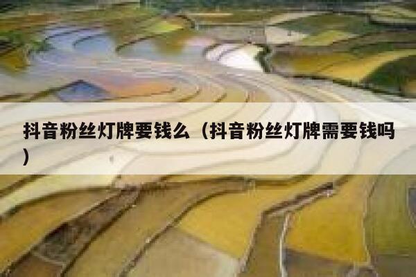 抖音粉丝灯牌要钱么(抖音粉丝灯牌需要钱吗) 第1张 抖音粉丝灯牌要钱么(抖音粉丝灯牌需要钱吗) 第1张