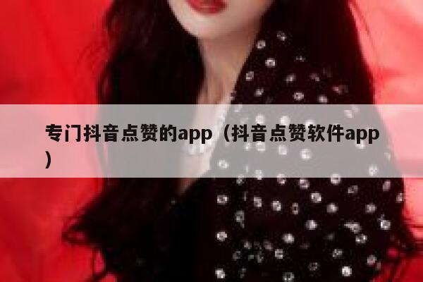 专门抖音点赞的app（抖音点赞软件app） 第1张