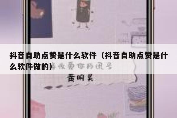 抖音自助点赞是什么软件（抖音自助点赞是什么软件做的） 第1张