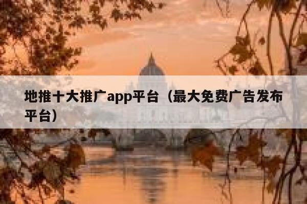 地推十大推广app平台（最大免费广告发布平台） 第1张
