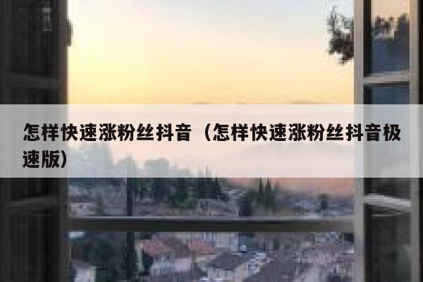 怎样快速涨粉丝抖音（怎样快速涨粉丝抖音极速版） 第1张