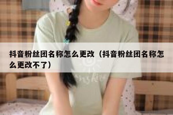 抖音粉丝团名称怎么更改（抖音粉丝团名称怎么更改不了） 第1张